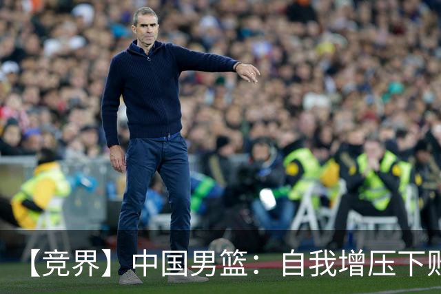 【竞界】中国男篮：自我增压下败给自己体系